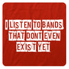I listen to bands that don't even exist yet.